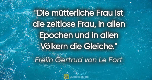 Freiin Gertrud von Le Fort Zitat: "Die mütterliche Frau ist die zeitlose Frau, in allen Epochen..."