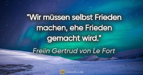 Freiin Gertrud von Le Fort Zitat: "Wir müssen selbst Frieden machen, ehe Frieden gemacht wird."