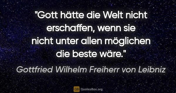 Gottfried Wilhelm Freiherr von Leibniz Zitat: "Gott hätte die Welt nicht erschaffen, wenn sie nicht unter..."