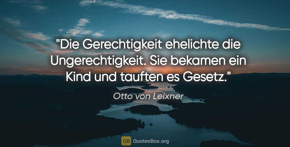 Otto von Leixner Zitat: "Die Gerechtigkeit ehelichte die Ungerechtigkeit. Sie bekamen..."