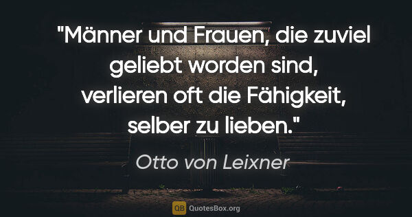 Otto von Leixner Zitat: "Männer und Frauen, die zuviel geliebt worden sind, verlieren..."