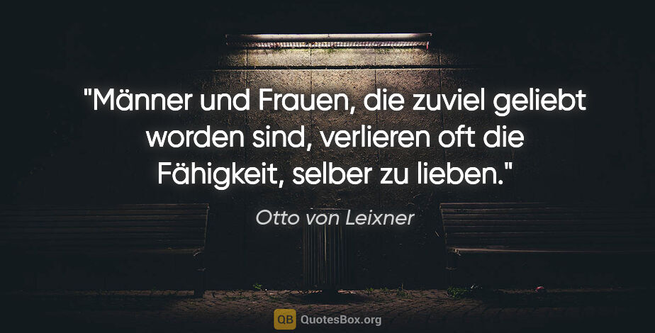 Otto von Leixner Zitat: "Männer und Frauen, die zuviel geliebt worden sind, verlieren..."