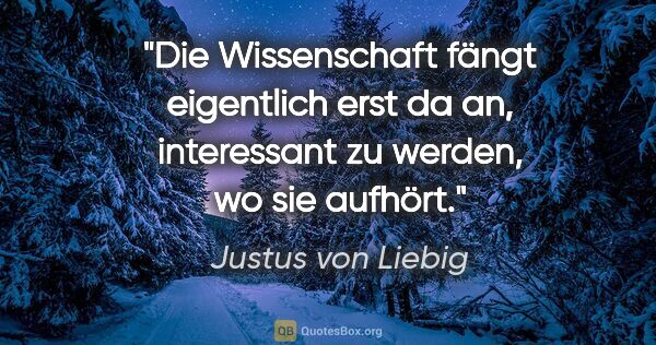 Justus von Liebig Zitat: "Die Wissenschaft fängt eigentlich erst da an, interessant zu..."