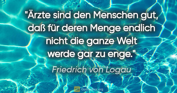 Friedrich von Logau Zitat: "Ärzte sind den Menschen gut, daß für deren Menge endlich nicht..."
