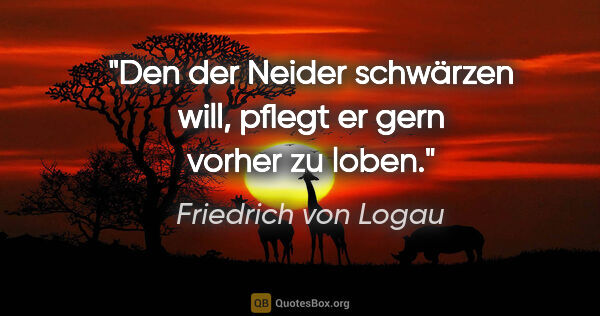 Friedrich von Logau Zitat: "Den der Neider schwärzen will, pflegt er gern vorher zu loben."