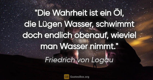 Friedrich von Logau Zitat: "Die Wahrheit ist ein Öl, die Lügen Wasser, schwimmt doch..."