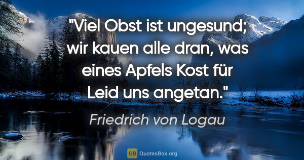 Friedrich von Logau Zitat: "Viel Obst ist ungesund; wir kauen alle dran, was eines Apfels..."
