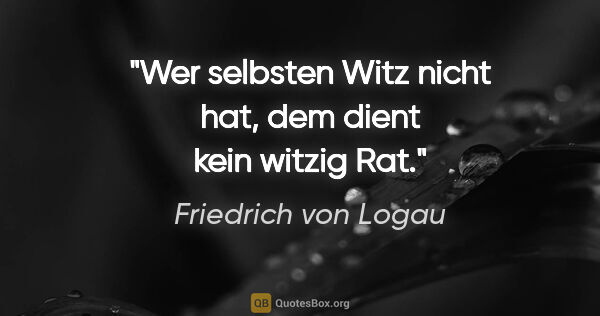 Friedrich von Logau Zitat: "Wer selbsten Witz nicht hat, dem dient kein witzig Rat."
