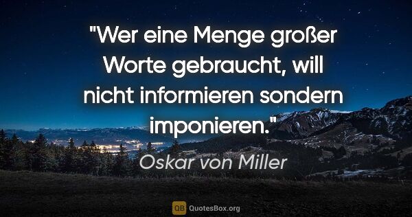 Oskar von Miller Zitat: "Wer eine Menge großer Worte gebraucht, will nicht informieren..."