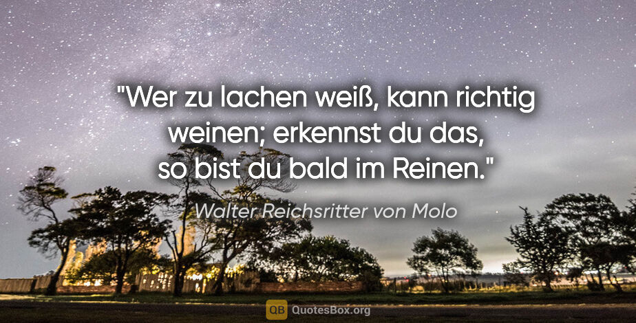 Walter Reichsritter von Molo Zitat: "Wer zu lachen weiß, kann richtig weinen; erkennst du das, so..."