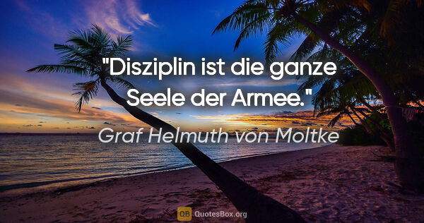 Graf Helmuth von Moltke Zitat: "Disziplin ist die ganze Seele der Armee."