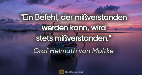 Graf Helmuth von Moltke Zitat: "Ein Befehl, der mißverstanden werden kann, wird stets..."