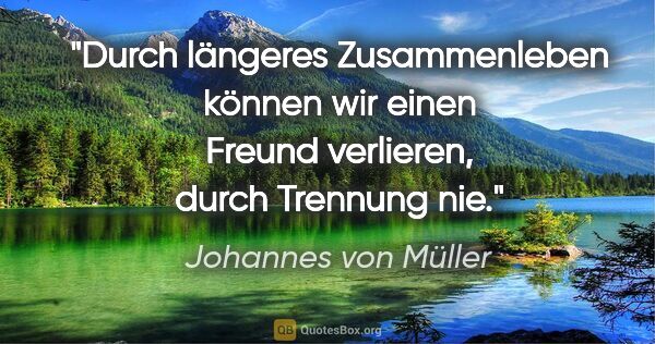 Johannes von Müller Zitat: "Durch längeres Zusammenleben können wir einen Freund..."