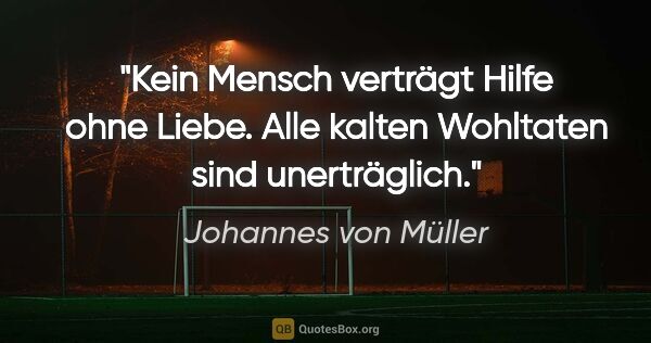 Johannes von Müller Zitat: "Kein Mensch verträgt Hilfe ohne Liebe. Alle kalten Wohltaten..."