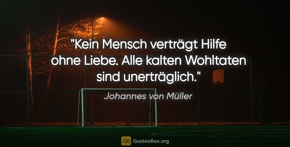 Johannes von Müller Zitat: "Kein Mensch verträgt Hilfe ohne Liebe. Alle kalten Wohltaten..."