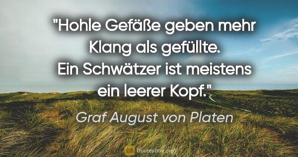 Graf August von Platen Zitat: "Hohle Gefäße geben mehr Klang als gefüllte. Ein Schwätzer ist..."