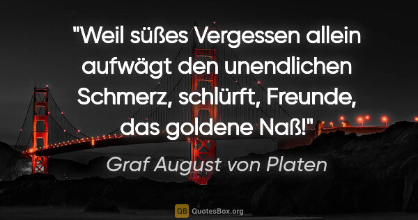 Graf August von Platen Zitat: "Weil süßes Vergessen allein aufwägt den unendlichen Schmerz,..."