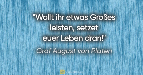 Graf August von Platen Zitat: "Wollt ihr etwas Großes leisten, setzet euer Leben dran!"