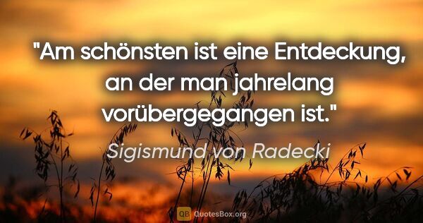 Sigismund von Radecki Zitat: "Am schönsten ist eine Entdeckung, an der man jahrelang..."