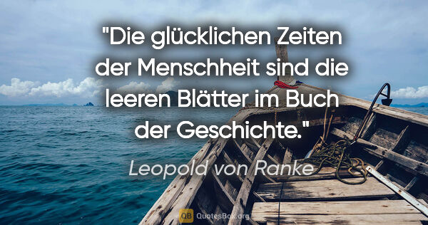 Leopold von Ranke Zitat: "Die glücklichen Zeiten der Menschheit sind die leeren Blätter..."