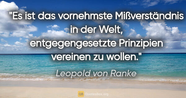 Leopold von Ranke Zitat: "Es ist das vornehmste Mißverständnis in der Welt,..."