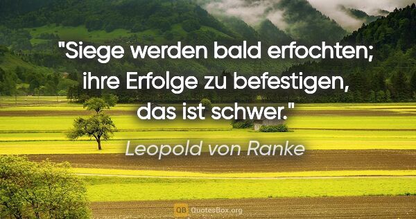 Leopold von Ranke Zitat: "Siege werden bald erfochten; ihre Erfolge zu befestigen, das..."