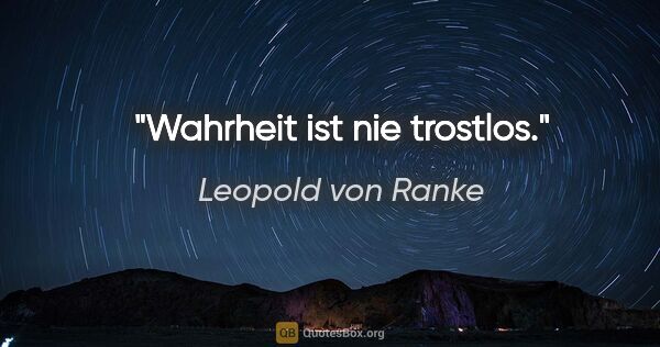Leopold von Ranke Zitat: "Wahrheit ist nie trostlos."