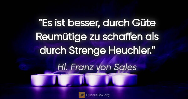 Hl. Franz von Sales Zitat: "Es ist besser, durch Güte Reumütige zu schaffen als durch..."