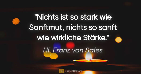 Hl. Franz von Sales Zitat: "Nichts ist so stark wie Sanftmut, nichts so sanft wie..."