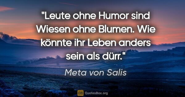 Meta von Salis Zitat: "Leute ohne Humor sind Wiesen ohne Blumen. Wie könnte ihr Leben..."
