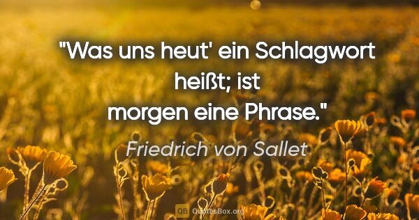 Friedrich von Sallet Zitat: "Was uns heut' ein Schlagwort heißt; ist morgen eine Phrase."