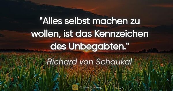 Richard von Schaukal Zitat: "Alles selbst machen zu wollen, ist das Kennzeichen des..."