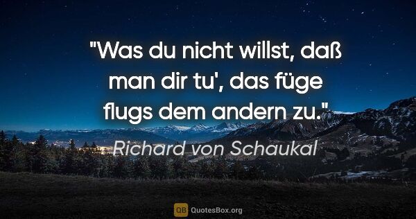 Richard von Schaukal Zitat: "Was du nicht willst, daß man dir tu', das füge flugs dem..."