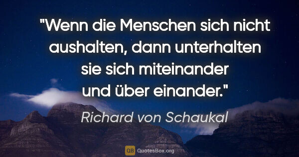 Richard von Schaukal Zitat: "Wenn die Menschen sich nicht aushalten, dann unterhalten sie..."