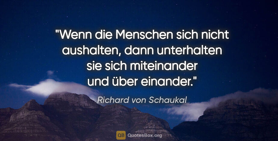 Richard von Schaukal Zitat: "Wenn die Menschen sich nicht aushalten, dann unterhalten sie..."