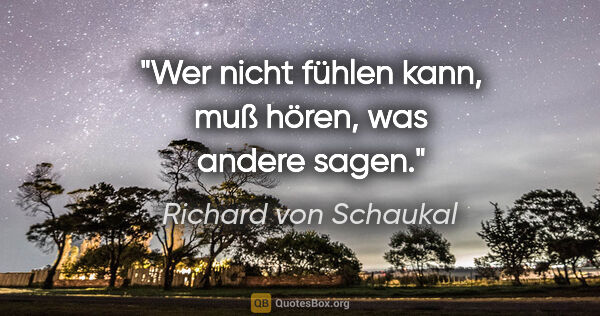 Richard von Schaukal Zitat: "Wer nicht fühlen kann, muß hören, was andere sagen."