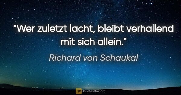 Richard von Schaukal Zitat: "Wer zuletzt lacht, bleibt verhallend mit sich allein."