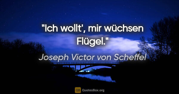 Joseph Victor von Scheffel Zitat: "Ich wollt', mir wüchsen Flügel."