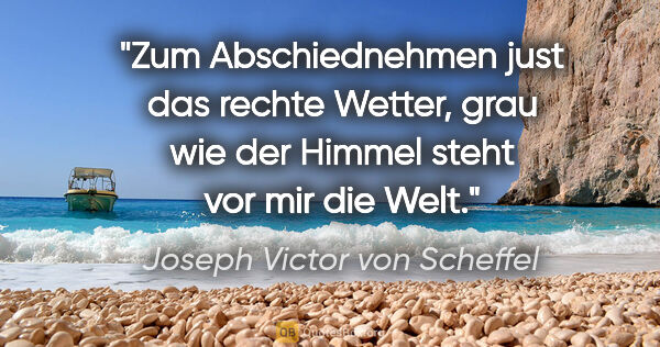 Joseph Victor von Scheffel Zitat: "Zum Abschiednehmen just das rechte Wetter, grau wie der Himmel..."