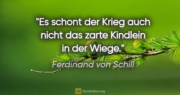 Ferdinand von Schill Zitat: "Es schont der Krieg auch nicht das zarte Kindlein in der Wiege."