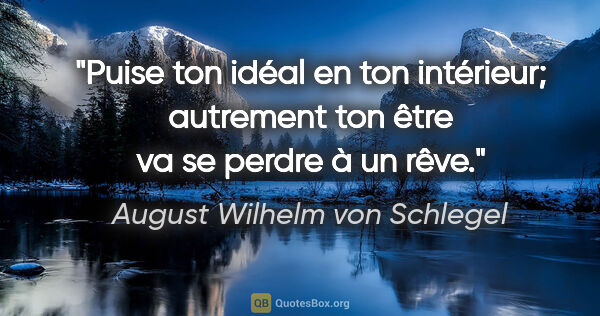 August Wilhelm von Schlegel Zitat: "Puise ton idéal en ton intérieur; autrement ton être va se..."