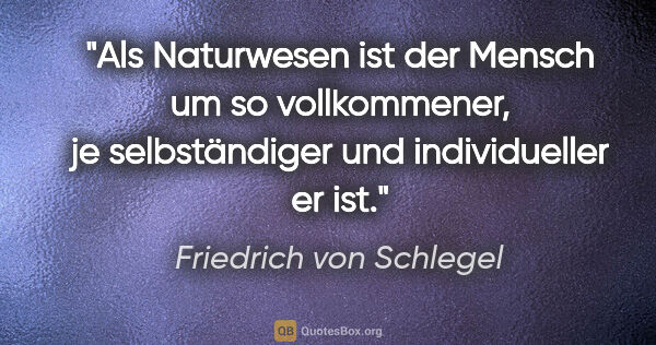 Friedrich von Schlegel Zitat: "Als Naturwesen ist der Mensch um so vollkommener, je..."