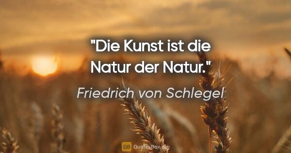 Friedrich von Schlegel Zitat: "Die Kunst ist die Natur der Natur."