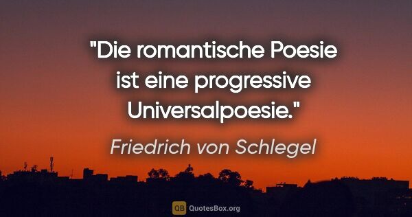 Friedrich von Schlegel Zitat: "Die romantische Poesie ist eine progressive Universalpoesie."