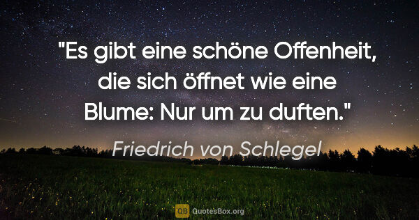 Friedrich von Schlegel Zitat: "Es gibt eine schöne Offenheit, die sich öffnet wie eine Blume:..."