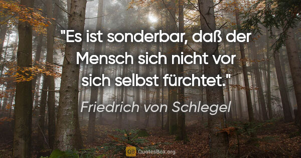 Friedrich von Schlegel Zitat: "Es ist sonderbar, daß der Mensch sich nicht vor sich selbst..."