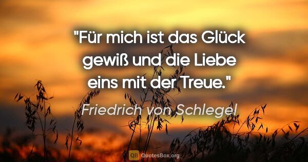 Friedrich von Schlegel Zitat: "Für mich ist das Glück gewiß und die Liebe eins mit der Treue."