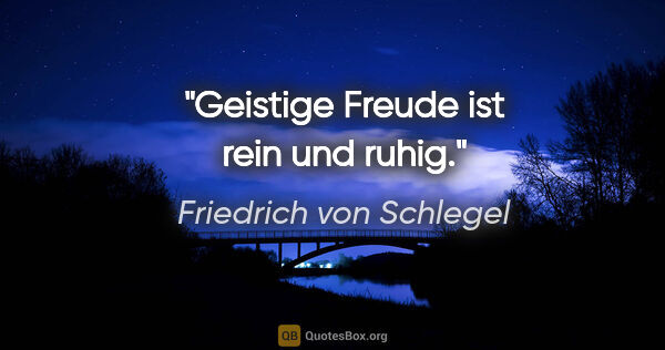 Friedrich von Schlegel Zitat: "Geistige Freude ist rein und ruhig."