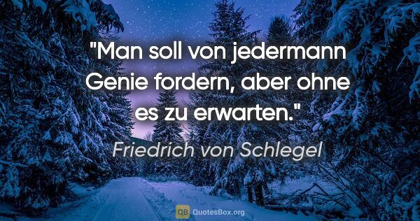 Friedrich von Schlegel Zitat: "Man soll von jedermann Genie fordern, aber ohne es zu erwarten."