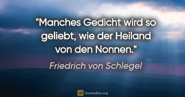 Friedrich von Schlegel Zitat: "Manches Gedicht wird so geliebt, wie der Heiland von den Nonnen."